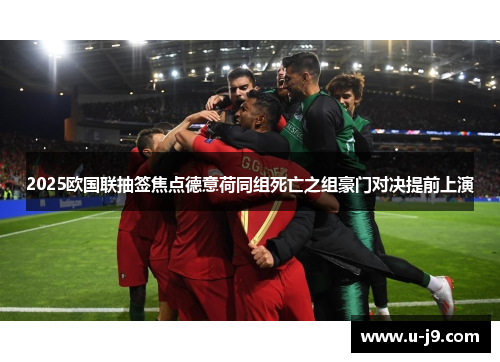 2025欧国联抽签焦点德意荷同组死亡之组豪门对决提前上演 2025欧国联抽签焦点德意荷同组死亡之组豪门对决提前上演