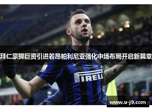 拜仁豪掷巨资引进若昂帕利尼亚强化中场布局开启新篇章 拜仁豪掷巨资引进若昂帕利尼亚强化中场布局开启新篇章