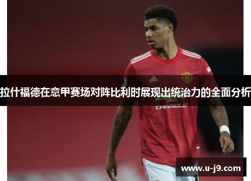 拉什福德在意甲赛场对阵比利时展现出统治力的全面分析 拉什福德在意甲赛场对阵比利时展现出统治力的全面分析