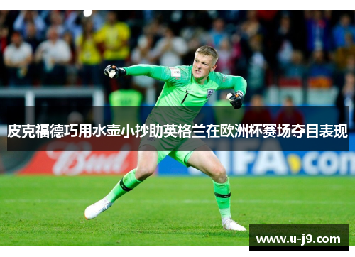皮克福德巧用水壶小抄助英格兰在欧洲杯赛场夺目表现 皮克福德巧用水壶小抄助英格兰在欧洲杯赛场夺目表现