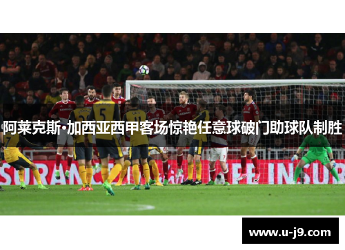 阿莱克斯·加西亚西甲客场惊艳任意球破门助球队制胜 阿莱克斯·加西亚西甲客场惊艳任意球破门助球队制胜