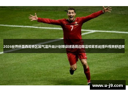 2026世界杯墨西哥赛区因气温升高计划增设球场周边降温喷雾系统提升观赛舒适度 2026世界杯墨西哥赛区因气温升高计划增设球场周边降温喷雾系统提升观赛舒适度