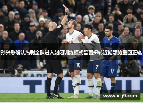 孙兴慜确认热刺全队进入封闭训练模式誓言扭转近期颓势重回正轨