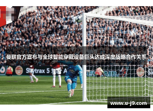曼联官方宣布与全球智能穿戴设备巨头达成深度战略合作关系 曼联官方宣布与全球智能穿戴设备巨头达成深度战略合作关系