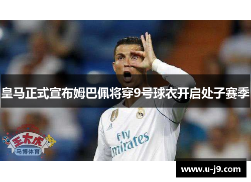 皇马正式宣布姆巴佩将穿9号球衣开启处子赛季