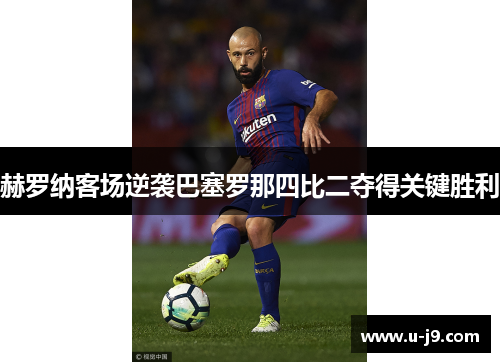 赫罗纳客场逆袭巴塞罗那四比二夺得关键胜利 赫罗纳客场逆袭巴塞罗那四比二夺得关键胜利