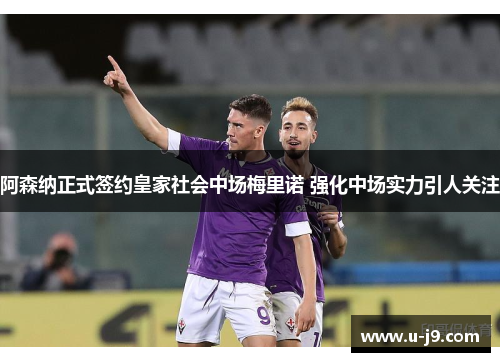 阿森纳正式签约皇家社会中场梅里诺 强化中场实力引人关注 阿森纳正式签约皇家社会中场梅里诺 强化中场实力引人关注