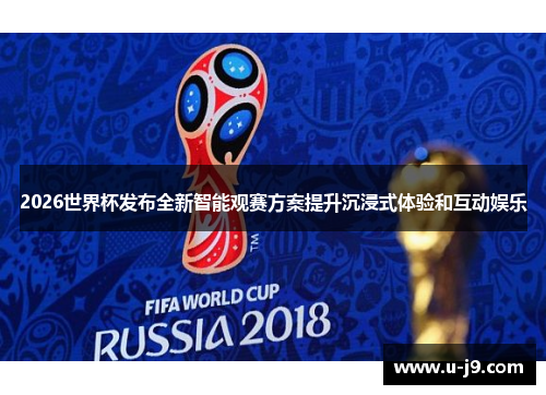 2026世界杯发布全新智能观赛方案提升沉浸式体验和互动娱乐