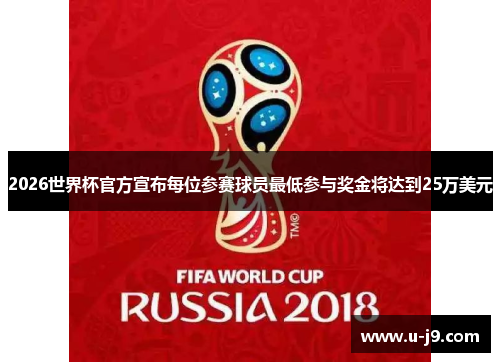 2026世界杯官方宣布每位参赛球员最低参与奖金将达到25万美元