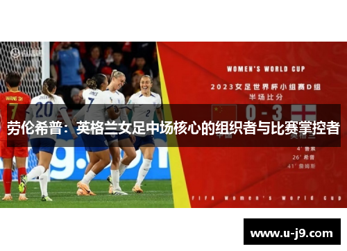 劳伦希普：英格兰女足中场核心的组织者与比赛掌控者