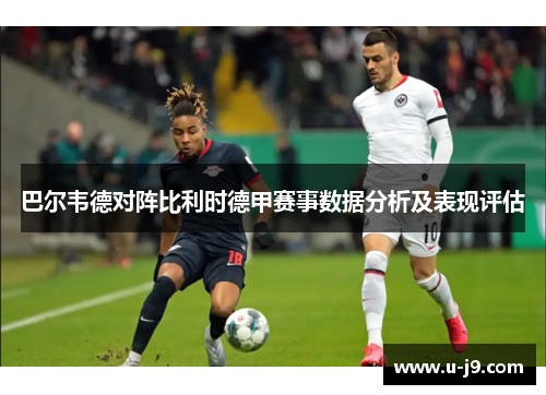 巴尔韦德对阵比利时德甲赛事数据分析及表现评估 巴尔韦德对阵比利时德甲赛事数据分析及表现评估