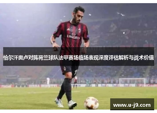 恰尔汗奥卢对阵荷兰球队法甲赛场临场表现深度评估解析与战术价值 恰尔汗奥卢对阵荷兰球队法甲赛场临场表现深度评估解析与战术价值