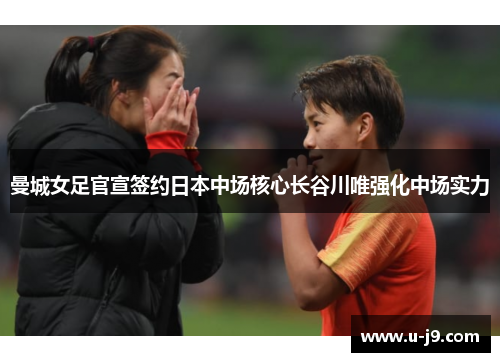 曼城女足官宣签约日本中场核心长谷川唯强化中场实力