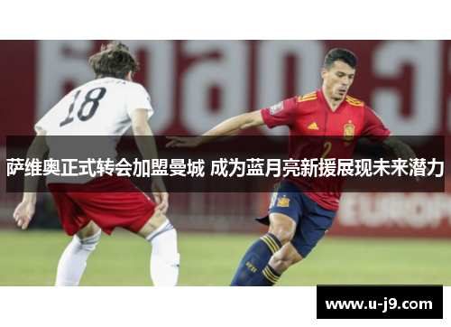 萨维奥正式转会加盟曼城 成为蓝月亮新援展现未来潜力